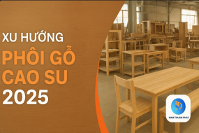 Xu hướng sử dụng phôi gỗ cao su trong sản xuất nội thất năm 2025
