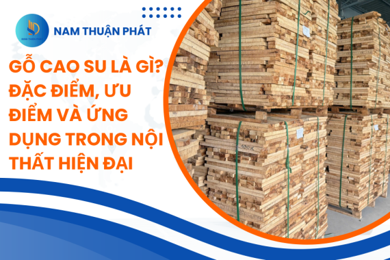 Gỗ Cao Su Là Gì? Đặc Điểm, Ưu Điểm Và Ứng Dụng Trong Nội Thất Hiện Đại